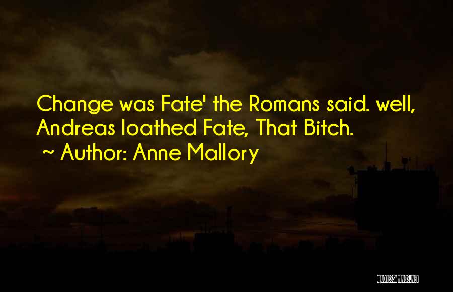 Anne Mallory Quotes: Change Was Fate' The Romans Said. Well, Andreas Loathed Fate, That Bitch.