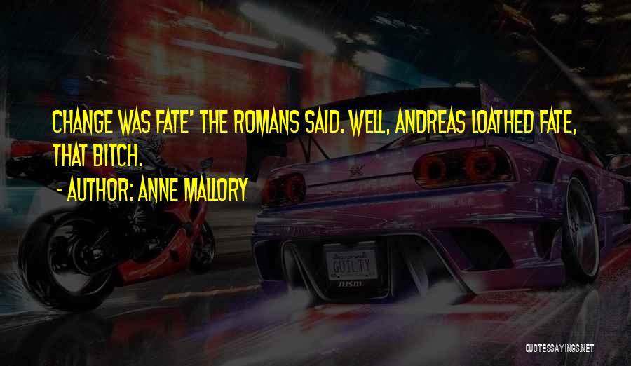 Anne Mallory Quotes: Change Was Fate' The Romans Said. Well, Andreas Loathed Fate, That Bitch.