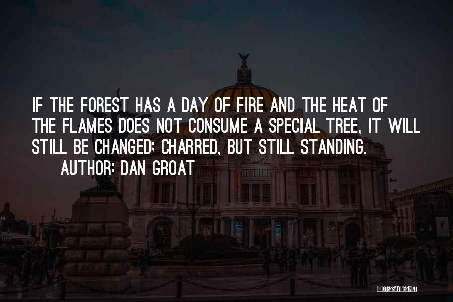 Dan Groat Quotes: If The Forest Has A Day Of Fire And The Heat Of The Flames Does Not Consume A Special Tree,