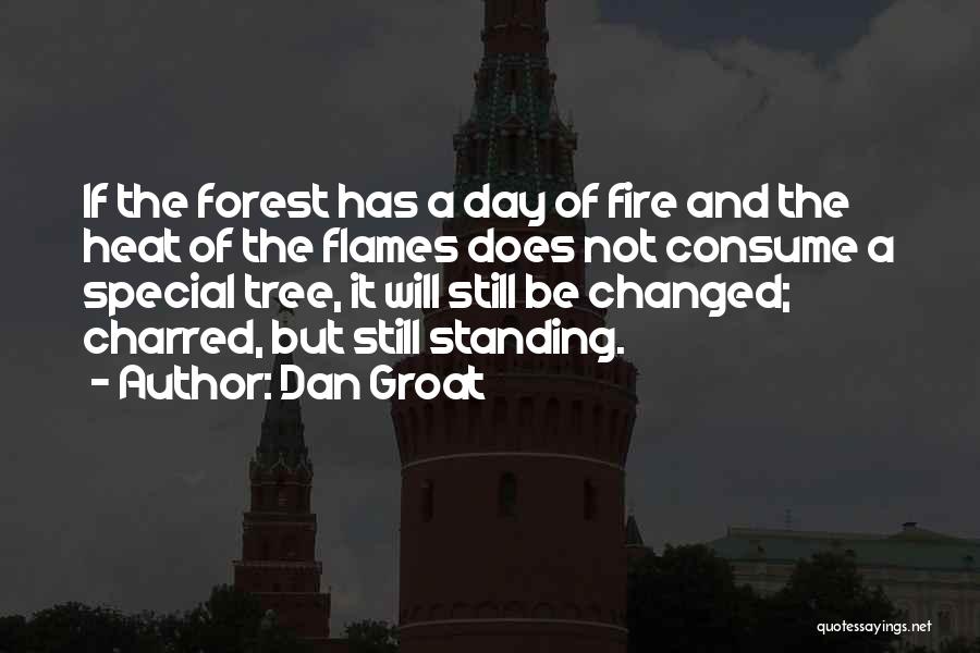 Dan Groat Quotes: If The Forest Has A Day Of Fire And The Heat Of The Flames Does Not Consume A Special Tree,