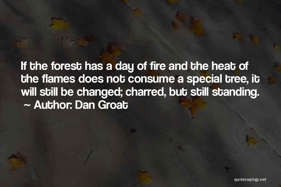 Dan Groat Quotes: If The Forest Has A Day Of Fire And The Heat Of The Flames Does Not Consume A Special Tree,