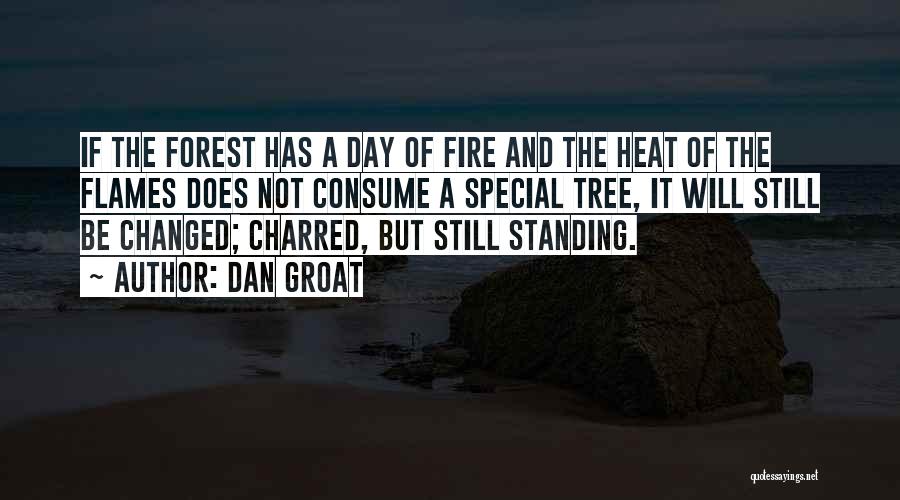 Dan Groat Quotes: If The Forest Has A Day Of Fire And The Heat Of The Flames Does Not Consume A Special Tree,