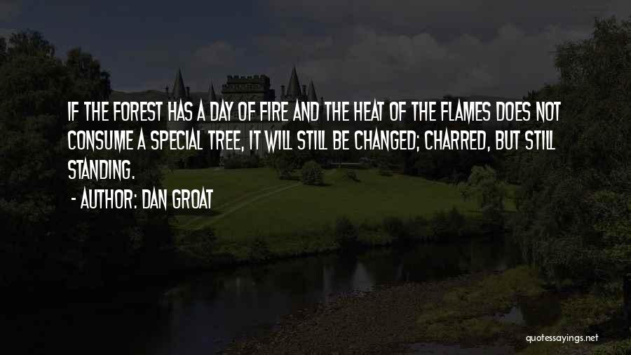 Dan Groat Quotes: If The Forest Has A Day Of Fire And The Heat Of The Flames Does Not Consume A Special Tree,
