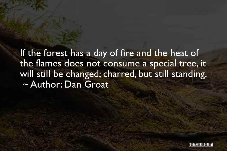 Dan Groat Quotes: If The Forest Has A Day Of Fire And The Heat Of The Flames Does Not Consume A Special Tree,