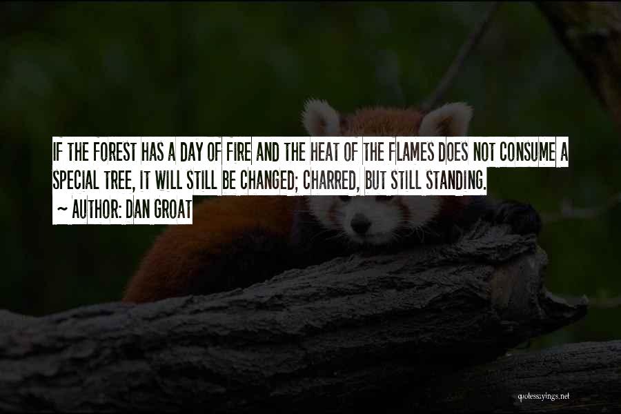 Dan Groat Quotes: If The Forest Has A Day Of Fire And The Heat Of The Flames Does Not Consume A Special Tree,