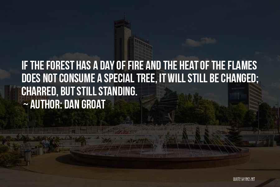 Dan Groat Quotes: If The Forest Has A Day Of Fire And The Heat Of The Flames Does Not Consume A Special Tree,