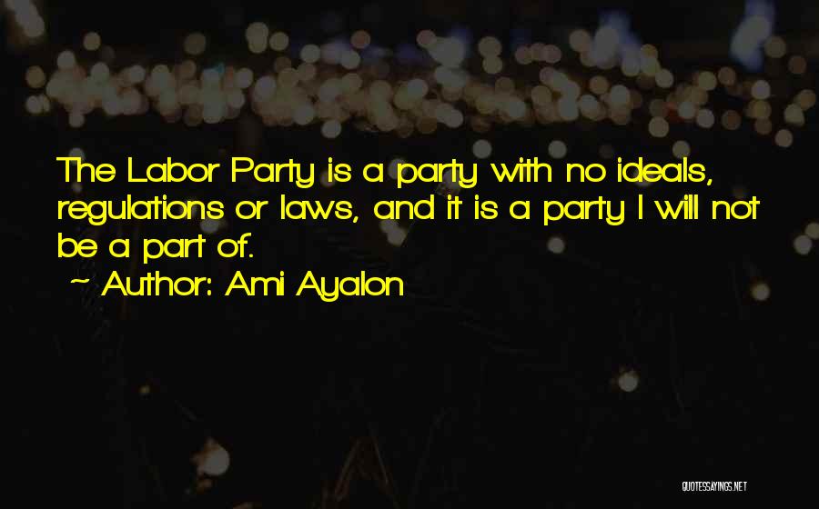 Ami Ayalon Quotes: The Labor Party Is A Party With No Ideals, Regulations Or Laws, And It Is A Party I Will Not
