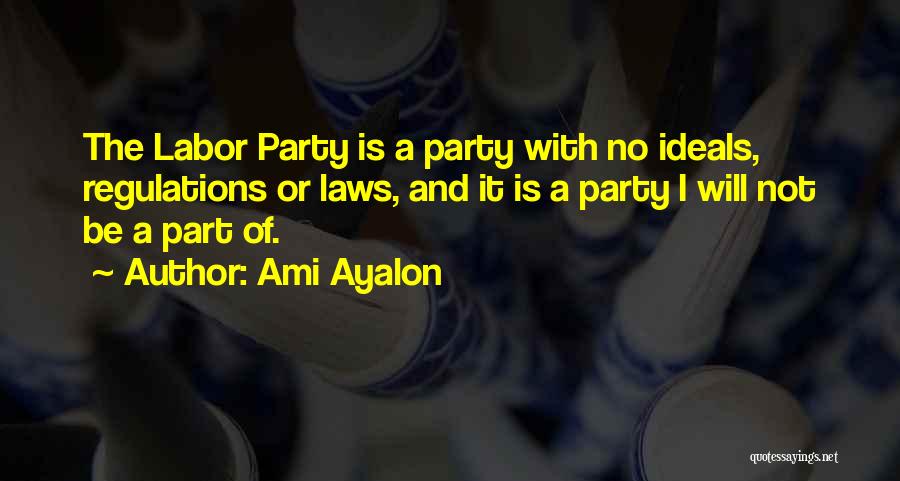 Ami Ayalon Quotes: The Labor Party Is A Party With No Ideals, Regulations Or Laws, And It Is A Party I Will Not