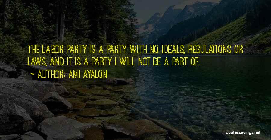 Ami Ayalon Quotes: The Labor Party Is A Party With No Ideals, Regulations Or Laws, And It Is A Party I Will Not