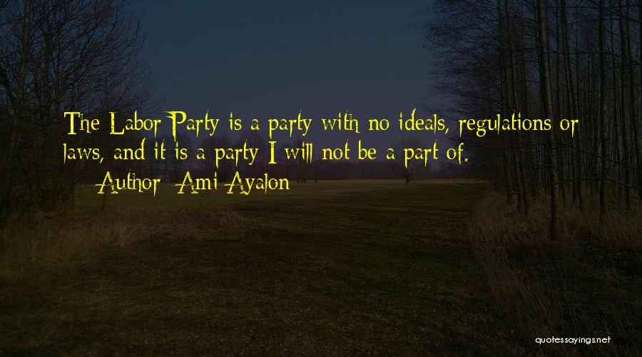 Ami Ayalon Quotes: The Labor Party Is A Party With No Ideals, Regulations Or Laws, And It Is A Party I Will Not