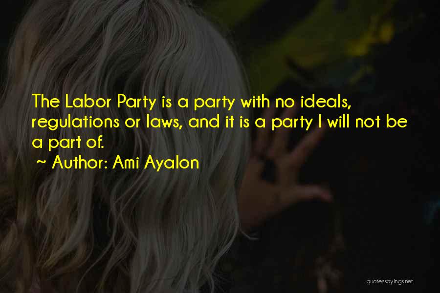 Ami Ayalon Quotes: The Labor Party Is A Party With No Ideals, Regulations Or Laws, And It Is A Party I Will Not