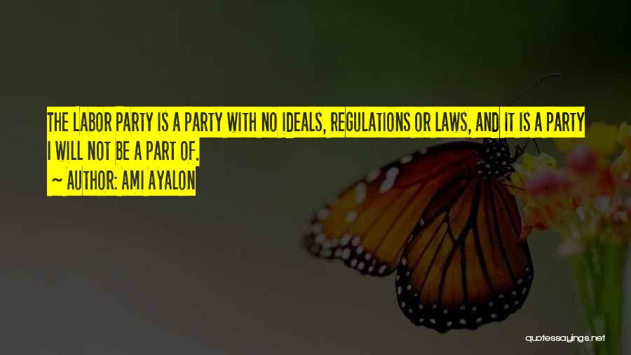 Ami Ayalon Quotes: The Labor Party Is A Party With No Ideals, Regulations Or Laws, And It Is A Party I Will Not
