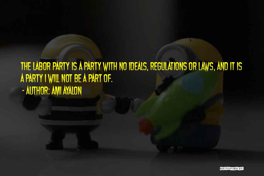 Ami Ayalon Quotes: The Labor Party Is A Party With No Ideals, Regulations Or Laws, And It Is A Party I Will Not