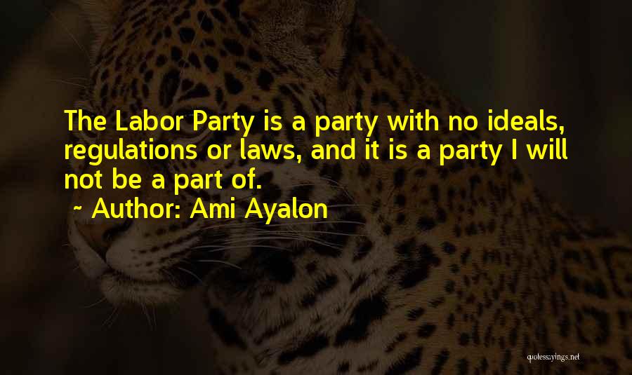 Ami Ayalon Quotes: The Labor Party Is A Party With No Ideals, Regulations Or Laws, And It Is A Party I Will Not