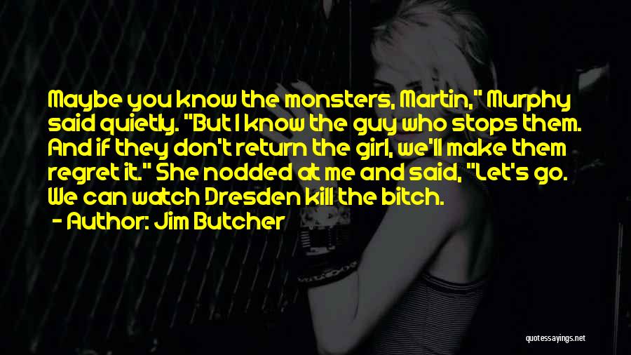 Jim Butcher Quotes: Maybe You Know The Monsters, Martin, Murphy Said Quietly. But I Know The Guy Who Stops Them. And If They