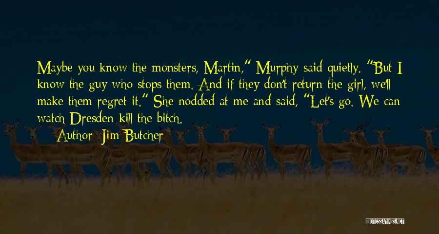 Jim Butcher Quotes: Maybe You Know The Monsters, Martin, Murphy Said Quietly. But I Know The Guy Who Stops Them. And If They