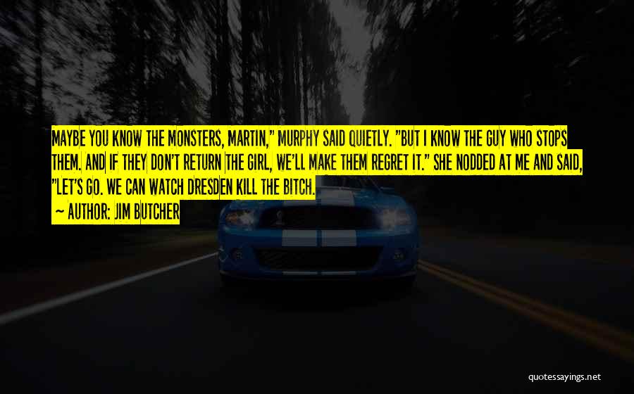 Jim Butcher Quotes: Maybe You Know The Monsters, Martin, Murphy Said Quietly. But I Know The Guy Who Stops Them. And If They