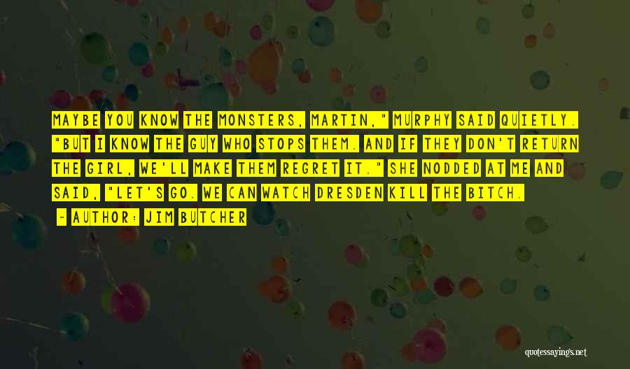 Jim Butcher Quotes: Maybe You Know The Monsters, Martin, Murphy Said Quietly. But I Know The Guy Who Stops Them. And If They