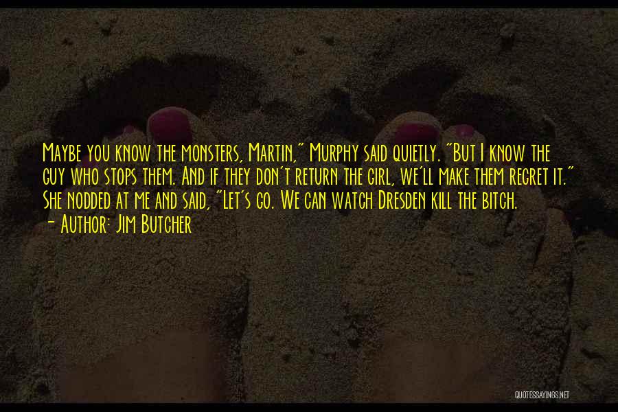 Jim Butcher Quotes: Maybe You Know The Monsters, Martin, Murphy Said Quietly. But I Know The Guy Who Stops Them. And If They