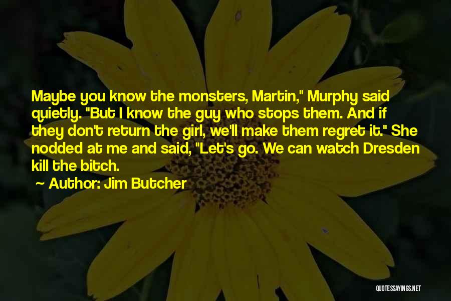 Jim Butcher Quotes: Maybe You Know The Monsters, Martin, Murphy Said Quietly. But I Know The Guy Who Stops Them. And If They