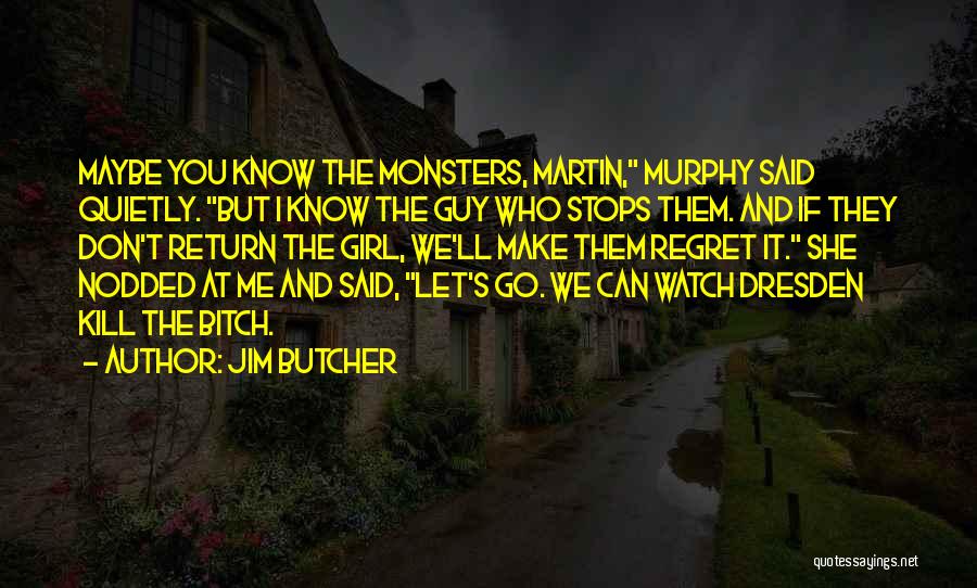 Jim Butcher Quotes: Maybe You Know The Monsters, Martin, Murphy Said Quietly. But I Know The Guy Who Stops Them. And If They