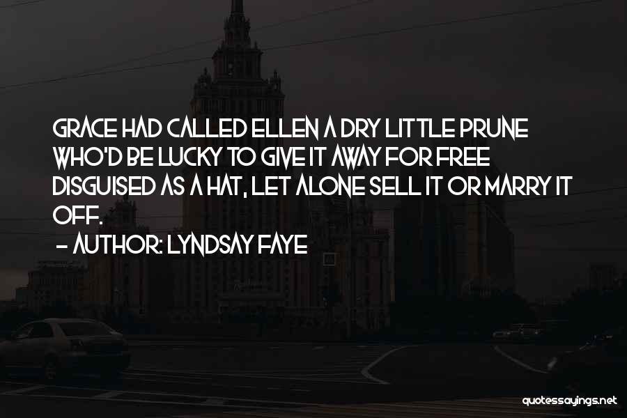 Lyndsay Faye Quotes: Grace Had Called Ellen A Dry Little Prune Who'd Be Lucky To Give It Away For Free Disguised As A