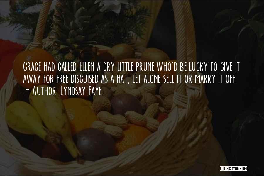 Lyndsay Faye Quotes: Grace Had Called Ellen A Dry Little Prune Who'd Be Lucky To Give It Away For Free Disguised As A