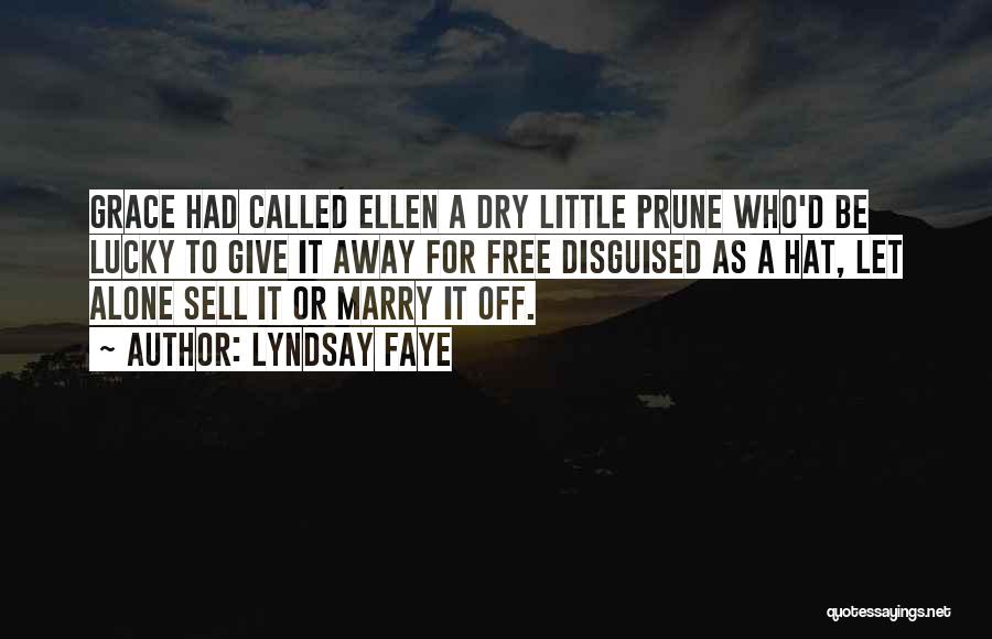 Lyndsay Faye Quotes: Grace Had Called Ellen A Dry Little Prune Who'd Be Lucky To Give It Away For Free Disguised As A