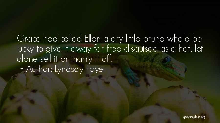 Lyndsay Faye Quotes: Grace Had Called Ellen A Dry Little Prune Who'd Be Lucky To Give It Away For Free Disguised As A