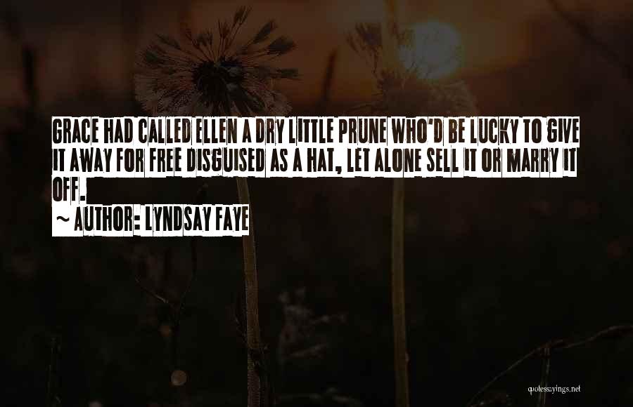 Lyndsay Faye Quotes: Grace Had Called Ellen A Dry Little Prune Who'd Be Lucky To Give It Away For Free Disguised As A