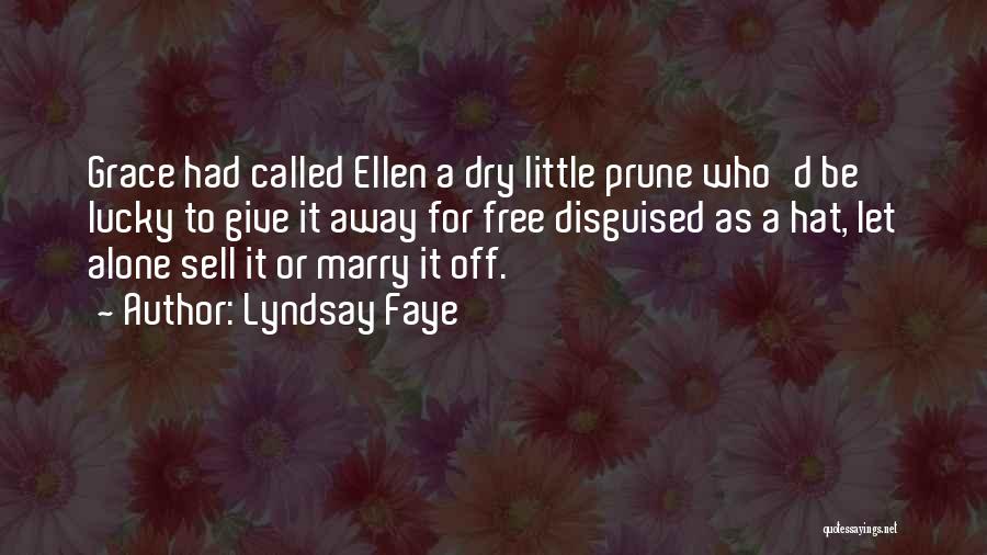 Lyndsay Faye Quotes: Grace Had Called Ellen A Dry Little Prune Who'd Be Lucky To Give It Away For Free Disguised As A