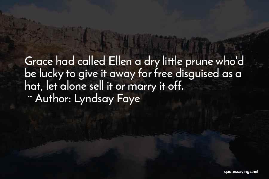 Lyndsay Faye Quotes: Grace Had Called Ellen A Dry Little Prune Who'd Be Lucky To Give It Away For Free Disguised As A