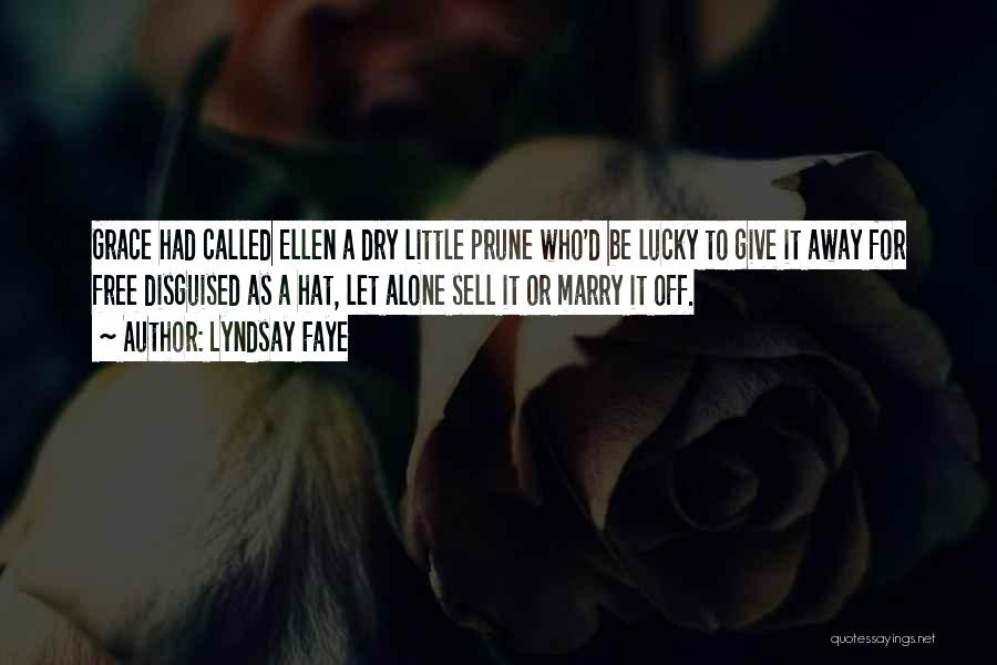 Lyndsay Faye Quotes: Grace Had Called Ellen A Dry Little Prune Who'd Be Lucky To Give It Away For Free Disguised As A