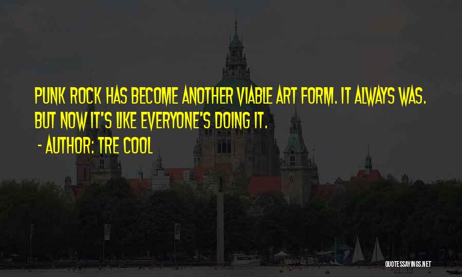 Tre Cool Quotes: Punk Rock Has Become Another Viable Art Form. It Always Was. But Now It's Like Everyone's Doing It.