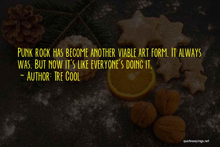 Tre Cool Quotes: Punk Rock Has Become Another Viable Art Form. It Always Was. But Now It's Like Everyone's Doing It.