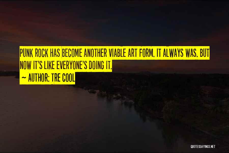 Tre Cool Quotes: Punk Rock Has Become Another Viable Art Form. It Always Was. But Now It's Like Everyone's Doing It.