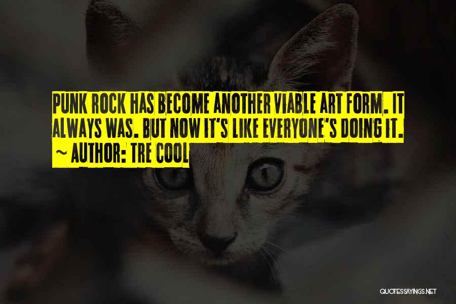Tre Cool Quotes: Punk Rock Has Become Another Viable Art Form. It Always Was. But Now It's Like Everyone's Doing It.