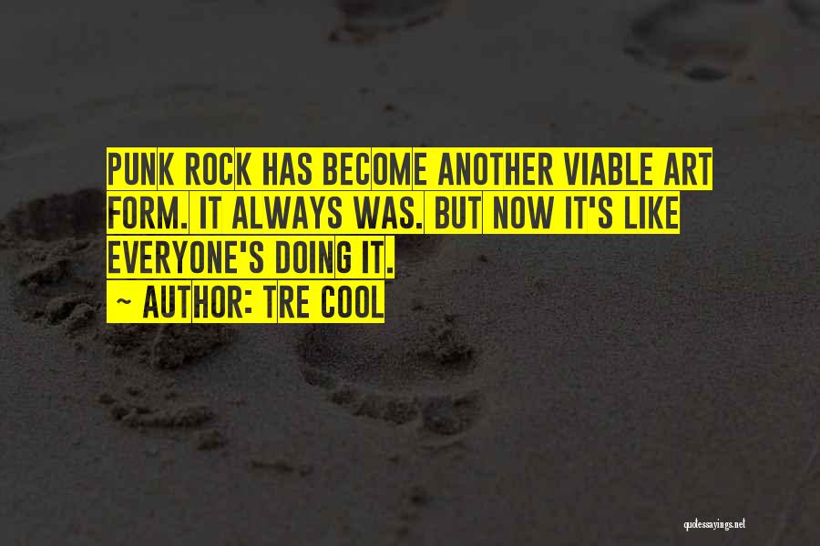 Tre Cool Quotes: Punk Rock Has Become Another Viable Art Form. It Always Was. But Now It's Like Everyone's Doing It.