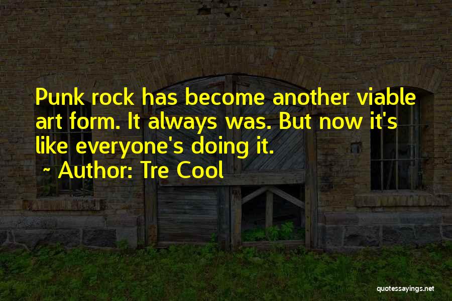 Tre Cool Quotes: Punk Rock Has Become Another Viable Art Form. It Always Was. But Now It's Like Everyone's Doing It.