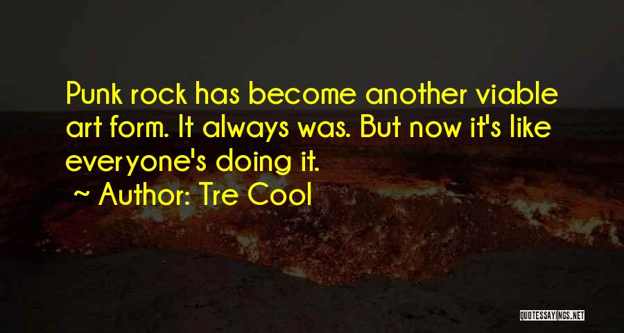 Tre Cool Quotes: Punk Rock Has Become Another Viable Art Form. It Always Was. But Now It's Like Everyone's Doing It.