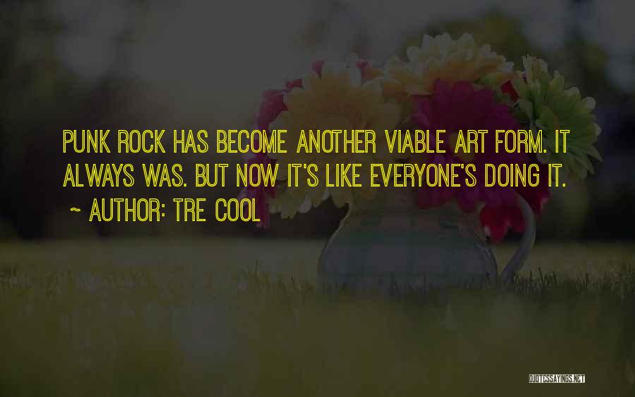 Tre Cool Quotes: Punk Rock Has Become Another Viable Art Form. It Always Was. But Now It's Like Everyone's Doing It.