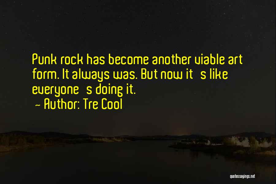 Tre Cool Quotes: Punk Rock Has Become Another Viable Art Form. It Always Was. But Now It's Like Everyone's Doing It.