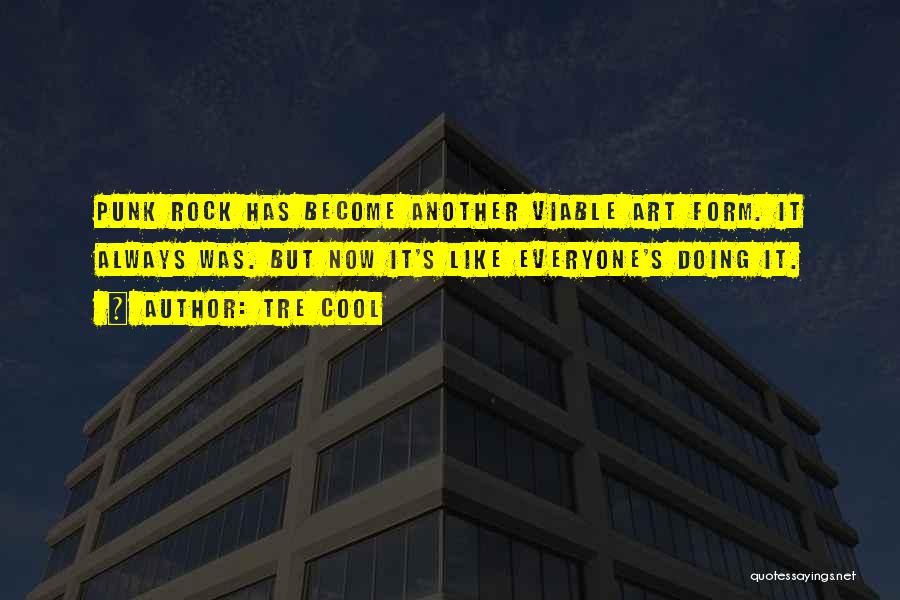 Tre Cool Quotes: Punk Rock Has Become Another Viable Art Form. It Always Was. But Now It's Like Everyone's Doing It.