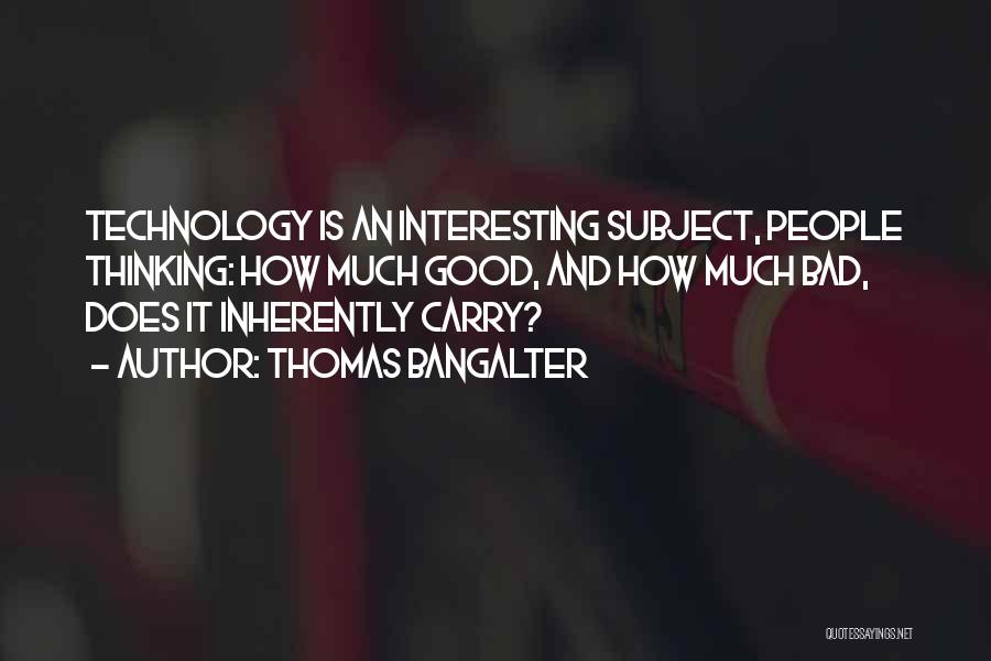 Thomas Bangalter Quotes: Technology Is An Interesting Subject, People Thinking: How Much Good, And How Much Bad, Does It Inherently Carry?