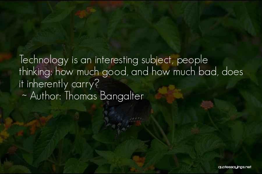 Thomas Bangalter Quotes: Technology Is An Interesting Subject, People Thinking: How Much Good, And How Much Bad, Does It Inherently Carry?