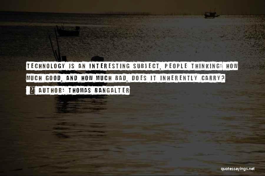 Thomas Bangalter Quotes: Technology Is An Interesting Subject, People Thinking: How Much Good, And How Much Bad, Does It Inherently Carry?