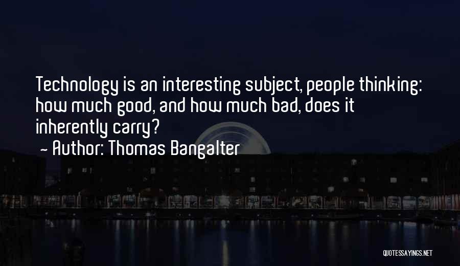 Thomas Bangalter Quotes: Technology Is An Interesting Subject, People Thinking: How Much Good, And How Much Bad, Does It Inherently Carry?