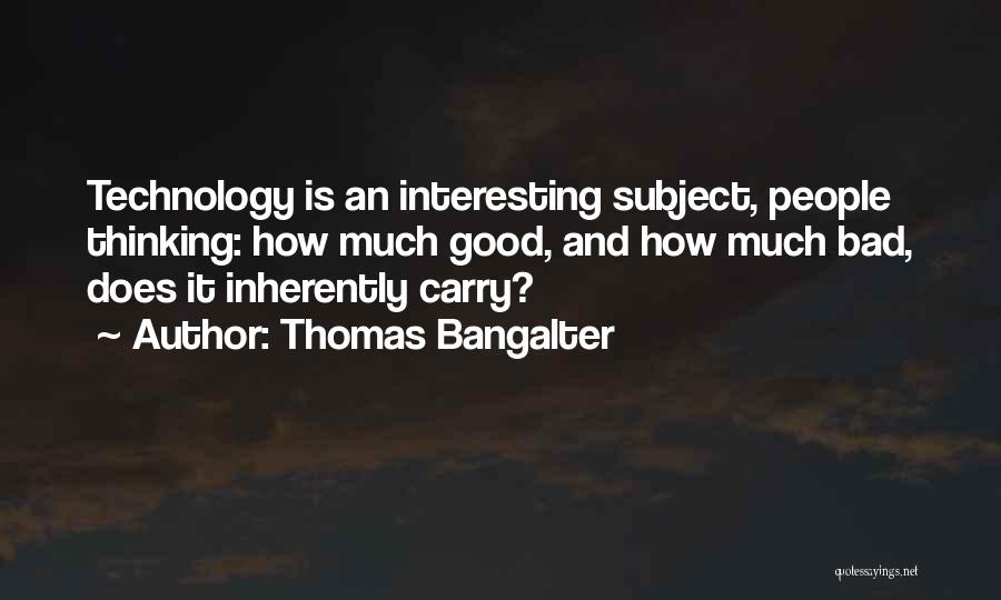 Thomas Bangalter Quotes: Technology Is An Interesting Subject, People Thinking: How Much Good, And How Much Bad, Does It Inherently Carry?