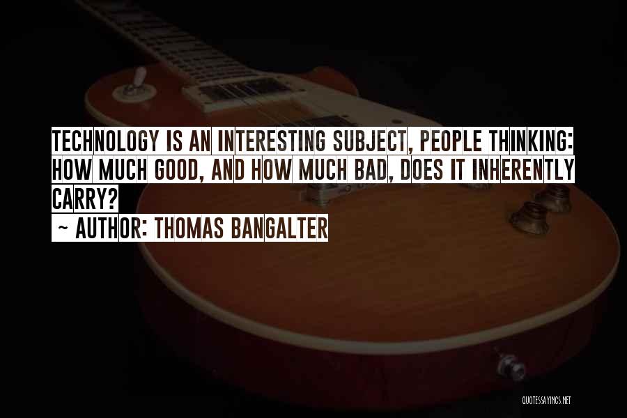 Thomas Bangalter Quotes: Technology Is An Interesting Subject, People Thinking: How Much Good, And How Much Bad, Does It Inherently Carry?