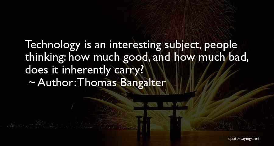 Thomas Bangalter Quotes: Technology Is An Interesting Subject, People Thinking: How Much Good, And How Much Bad, Does It Inherently Carry?